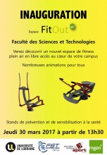 Inauguration de l'Espace FitOut à la Faculté des Sciences et Technologies le jeudi 30 mars 2017 à partir de 13h30. Venez découvrir un nouvel espace de Fitness plein air en libre accès au coeur de votre campus. Nombreuses animations pour tous. Présence de stands de prévention et de sensibilisation à la santé.