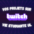 Vos projets sur Twitch Vie Etudiante UL Vos projets sur Twitch Vie Etudiante UL